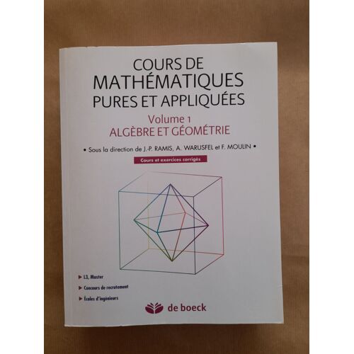 Cours De Mathématiques Pures Et Appliquées Volume 1 Algèbre Et Géométrie Ramis, Warusfel, Moulin De Boeck 2010 9 782804 116422