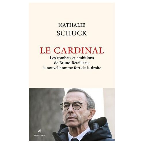 Le Cardinal - Les Combats Et Ambitions De Bruno Retailleau, Le Nouvel Homme Fort De La Droite