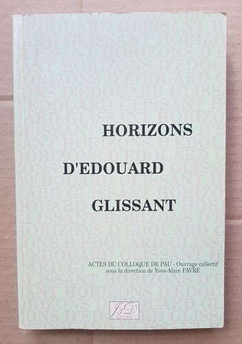 Horizons D'Edouard Glissant. Actes Du Colloque De Pau