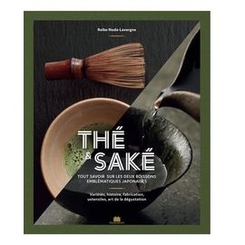 Thé & Saké - Tout Savoir Sur Les Deux Boissons Emblématiques Japonaises - Variétés, Histoire, Fabrication, Unstensils, Art De La Dégustation