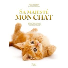 Sa Majesté Mon Chat - Chat, Qui Es-Tu ? Tout Ce Que Vous Avez Toujours Voulu Savoir Sur Votre Chat