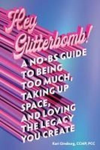 Hey Glitterbomb!: A No-Bs Guide To Being Too Much, Taking Up Space, And Loving The Legacy You Create