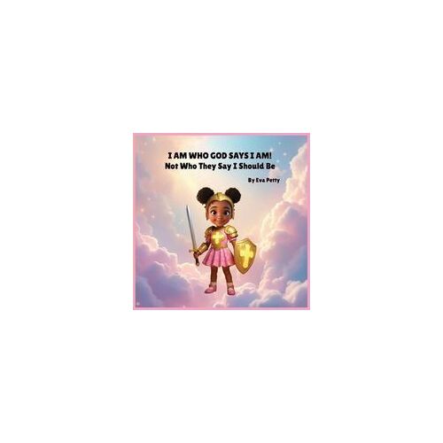 I Am Who God Says I Am!: Not Who They Say I Should Be
