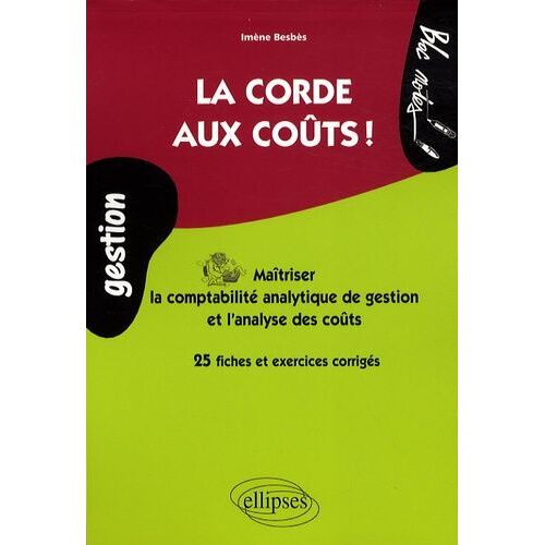 La Corde Aux Coûts ! - Maîtriser La Comptabilité Analytique De Gestion Et L'analyse Des Coûts, 25 Fiches Et Exercices Corrigés