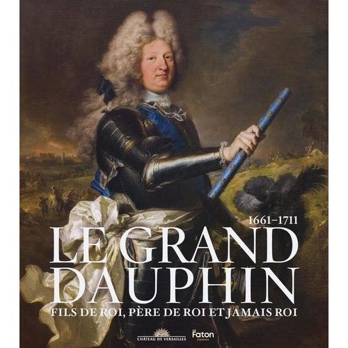 Le Grand Dauphin - Fils De Roi, Père De Roi Et Jamais Roi