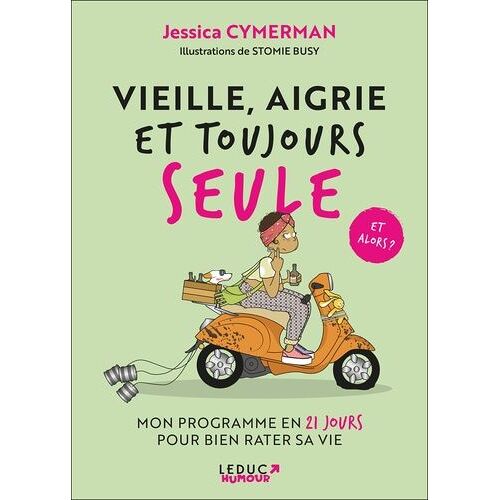 Vieille, Aigrie Et Toujours Seule - Mon Programme En 21 Jours Pour Bien Rater Sa Vie