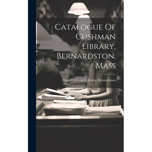 Catalogue Of Cushman Library, Bernardston, Mass