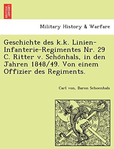 Geschichte Des K.K. Linien-Infanterie-Regimentes Nr. 29 C. Ritter V. Scho Nhals, In Den Jahren 1848/49. Von Einem Offizier Des Regiments.
