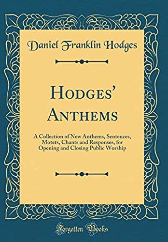 Hodges' Anthems: A Collection Of New Anthems, Sentences, Motets, Chants And Responses, For Opening And Closing Public Worship (Classic Reprint)