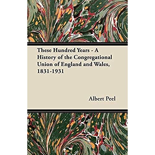 These Hundred Years - A History Of The Congregational Union Of England And Wales, 1831-1931