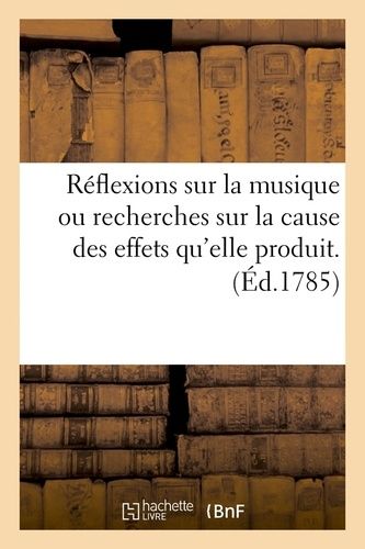Réflexions Sur La Musique Ou Recherches Sur La Cause Des Effets Qu'elle Produit - (Éd.1785)