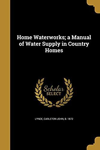 Home Waterworks; A Manual Of Water Supply In Country Homes
