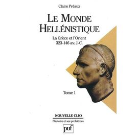 Le Monde Hellenistique - Tome 1, La Grece Et L'orient De La Mort D'alexandre A La Conquete Romaine De La Grece, 323-146 Av - J.-C