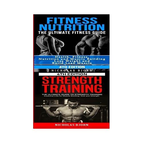 Fitness Nutrition & Strength Training: The Ultimate Fitness Guide & The Ultimate Guide To Strength Training