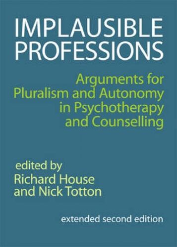 Implausible Professions : Arguments For Pluralism And Autonomy In Psychotherapy And Counselling