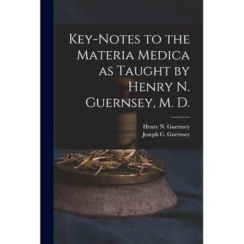 Key-Notes To The Materia Medica As Taught By Henry N. Guernsey, M. D.