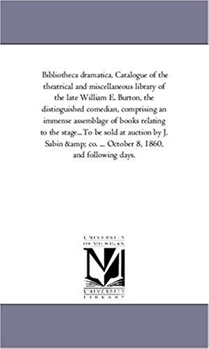 Bibliotheca Dramatica. Catalogue Of The Theatrical And Miscellaneous Library Of The Late William E. Burton, The Distinguished Comedian, Comprising An