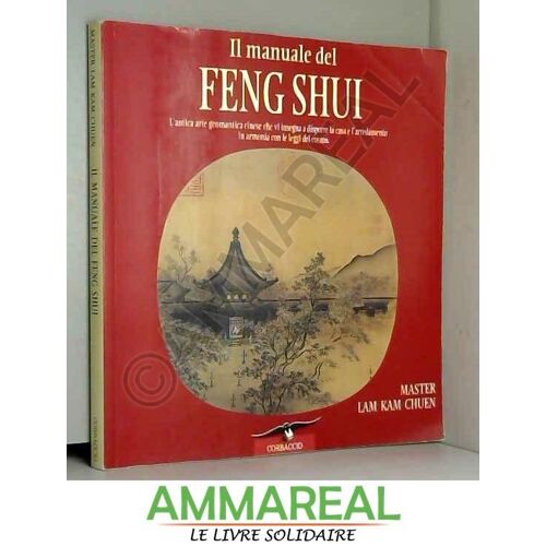 Il Manuale Del Feng Shui. L'antica Arte Geomantica Cinese Che Vi Insegna A Disporre La Casa E L'arredamento In Armonia Con Le Leggi Del Cosm