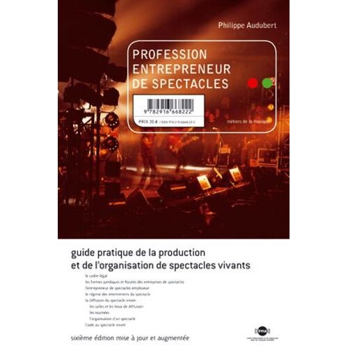 Profession Entrepreneur De Spectacles - Guide Pratique De La Production Et De L'organisation De Spectacles Vivants