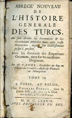 Abrege Nouveau De L Histoire Générale Des Turcs Où Sont Décrits Les Événemens & Les Révolutions Arrivées Dans Cette Vaste Monarchie Depuis Son Établissement Jusqu A Présent - Tome 2.