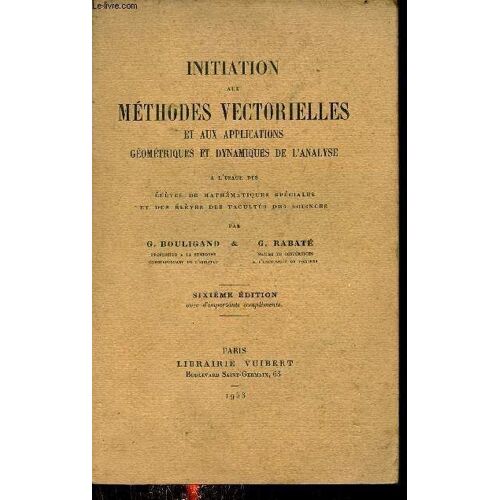 Initiation Aux Méthodes Vectorielles Et Aux Applications Géométriques Et Dynamiques De L Analyse À L Usage Des Élèves De Mathématiques Spéciales Et Des Élèves Des Facultés Des Sciences - 6e Édition.