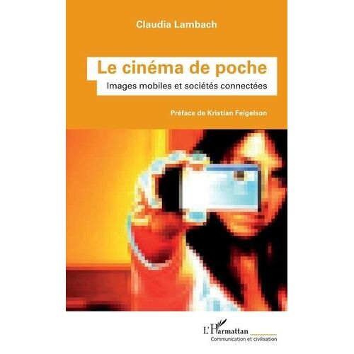 Le Cinéma De Poche - Images Mobiles Et Sociétés Connectées