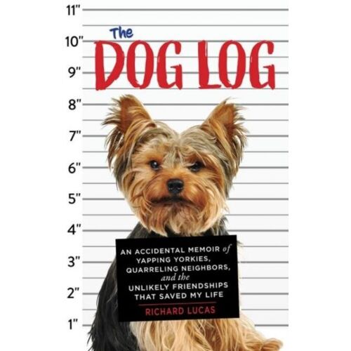 The Dog Log: An Accidental Memoir Of Yapping Yorkies, Quarreling Neighbors, And The Unlikely Friendships That Saved My Life