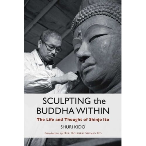 Sculpting The Buddha Within: The Life And Thought Of Shinjo Ito