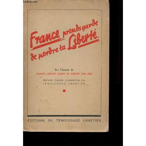 France Prends Garde De Perdre Ta Liberté. Par L Auteur De France, Prends Garde De Perdre Ton Âme. Premier Cahier Clandestin Du Témoignage Chrétien.