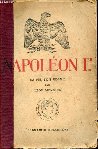 Napoléon Ier. Sa Vie, Son Règne D Après Les Travaux Historiques Les Plus Récents.