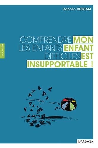 Mon Enfant Est Insupportable ! - Comprendre Les Enfants Difficiles