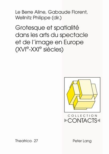 Grotesque Et Spatialité Dans Les Arts Du Spectacle Et De L'image En Europe (Xvie-Xxie Siècles)