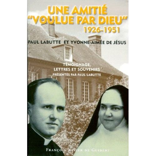 Une Amitie "Voulue Par Dieu" 1926-1951 - Paul Labutte Et Yvonne-Aimée De Jésus, Témoignages, Lettres Et Souvenirs