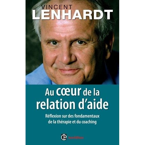 Au Coeur De La Relation D'aide - Réflexion Sur Des Fondamentaux De La Thérapie Et Du Coaching