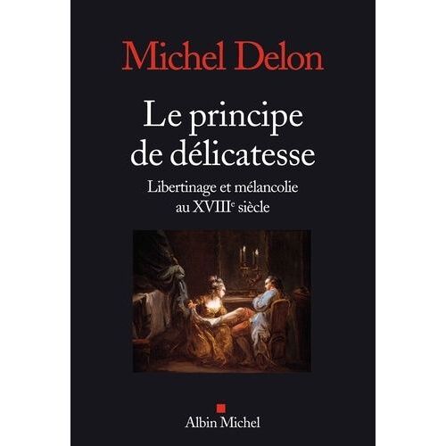 Le Principe De Délicatesse - Libertinage Et Mélancolie Au Xviiie Siècle