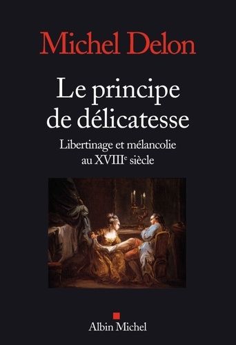 Le Principe De Délicatesse - Libertinage Et Mélancolie Au Xviiie Siècle