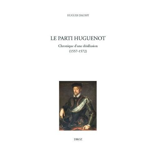 Le Parti Huguenot - Chronique D'une Désillusion (1557-1572)