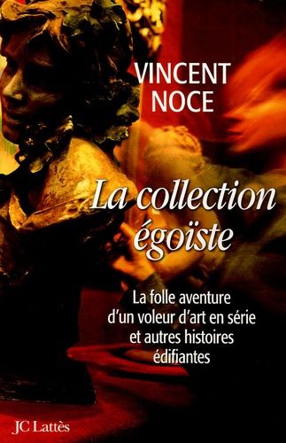 La Collection Égoïste - La Folle Aventure D'un Voleur D'art En Série Et Autres Histoires Édifiantes