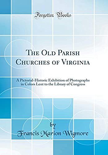 The Old Parish Churches Of Virginia: A Pictorial-Historic Exhibition Of Photographs In Colors Lent To The Library Of Congress (Classic Reprint)