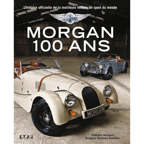 Morgan 100 Ans - L'histoire Officielle De La Meilleure Voiture De Sport Du Monde