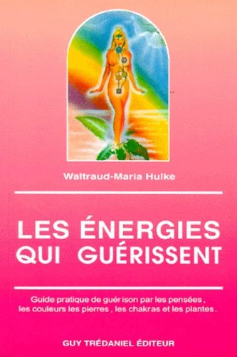 Les Energies Qui Guerissent - Guide Pratique De Guérison Par Les Pensées, Les Couleurs, Les Pierres, Les Chakras Et Les Plantes