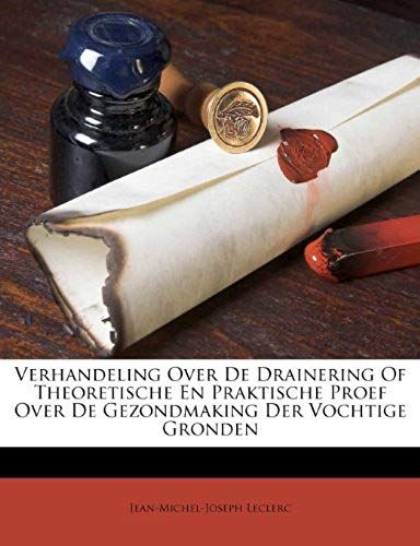Verhandeling Over De Drainering Of Theoretische En Praktische Proef Over De Gezondmaking Der Vochtige Gronden (Dutch Edition)