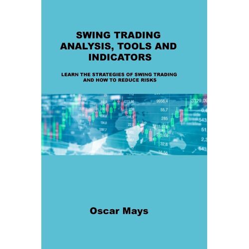 Swing Trading Analysis, Tools And Indicators: Learn The Strategies Of Swing Trading And How To Reduce Risks