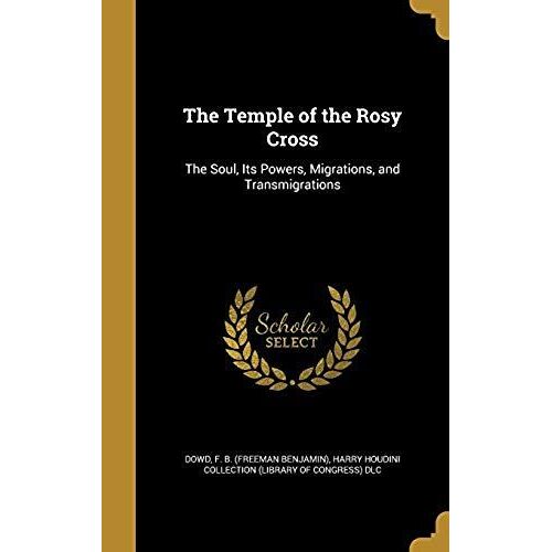 The Temple Of The Rosy Cross: The Soul, Its Powers, Migrations, And Transmigrations
