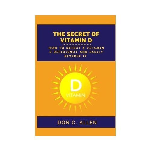 The Secret Of Vitamin D: How To Detect A Vitamin D Deficiency And Easily Reverse It