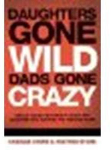Daughters Gone Wild, Dads Gone Crazy: Battle-Tested Tips From A Father And Daughter Who Survived The Teenage Years