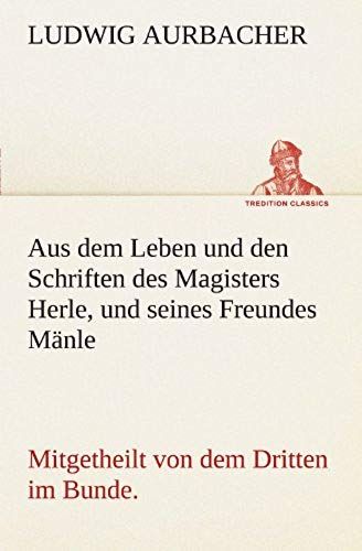 Aus Dem Leben Und Den Schriften Des Magisters Herle, Und Seines Freundes Mänle