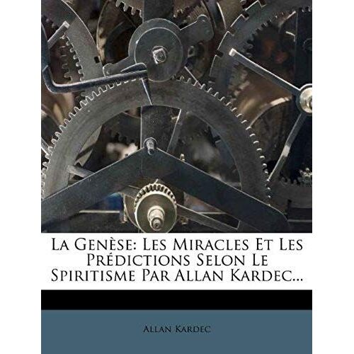 La Genèse: Les Miracles Et Les Prédictions Selon Le Spiritisme Par Allan Kardec... (French Edition)