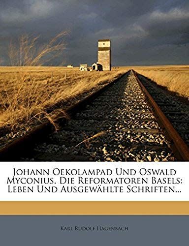 Johann Oekolampad Und Oswald Myconius, Die Reformatoren Basels: Leben Und Ausgewählte Schriften... (German Edition)