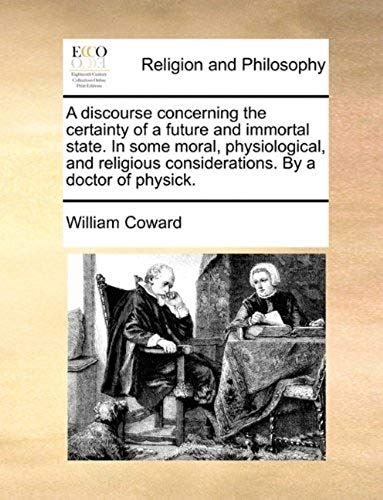 A Discourse Concerning The Certainty Of A Future And Immortal State. In Some Moral, Physiological, And Religious Considerations. By A Doctor Of Phys